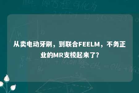 从卖电动牙刷，到联合FEELM，不务正业的MR支棱起来了？