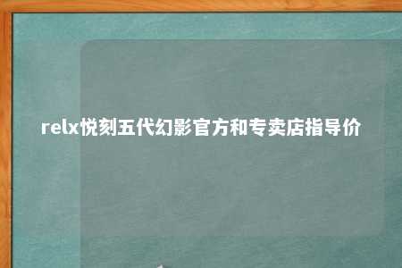 relx悦刻五代幻影官方和专卖店指导价