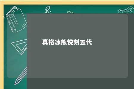 真格冰熊悦刻五代