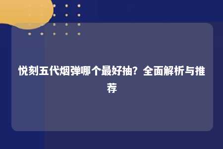 悦刻五代烟弹哪个最好抽？全面解析与推荐