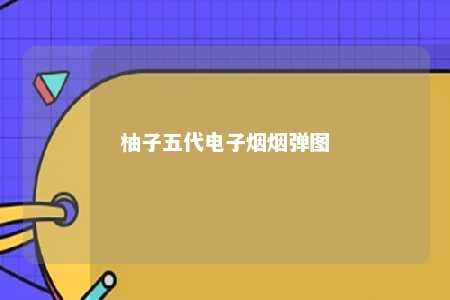 柚子五代电子烟烟弹图