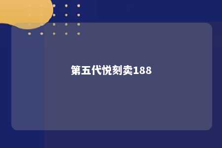 第五代悦刻卖188