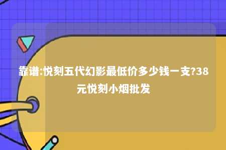 靠谱:悦刻五代幻影最低价多少钱一支?38元悦刻小烟批发