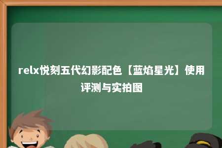 relx悦刻五代幻影配色【蓝焰星光】使用评测与实拍图