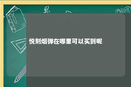 悦刻烟弹在哪里可以买到呢