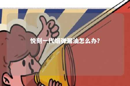 悦刻一代烟弹漏油怎么办？