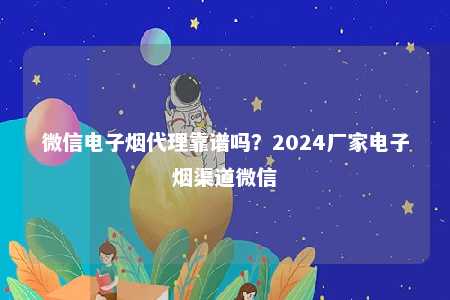 微信电子烟代理靠谱吗？2024厂家电子烟渠道微信