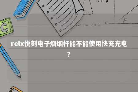 relx悦刻电子烟烟杆能不能使用快充充电？