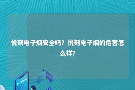 悦刻电子烟安全吗？悦刻电子烟的危害怎么样？