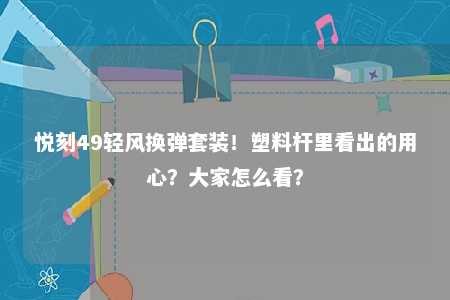 悦刻49轻风换弹套装！塑料杆里看出的用心？大家怎么看？