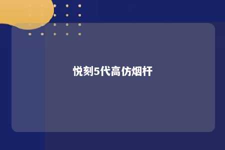 悦刻5代高仿烟杆