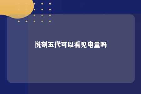 悦刻五代可以看见电量吗