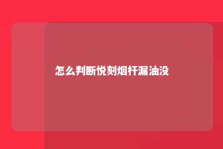 怎么判断悦刻烟杆漏油没