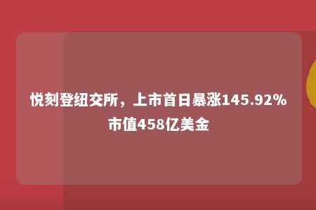 悦刻登纽交所，上市首日暴涨145.92％市值458亿美金