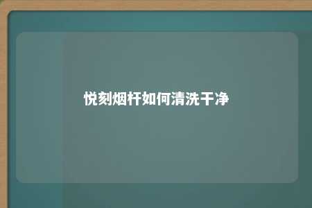 悦刻烟杆如何清洗干净